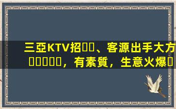 三亞KTV招、客源出手大方，有素質，生意火爆，